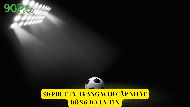 90-Phut-TV-trang-web-cap-nhat-bong-da-uy-tin